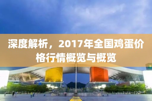 深度解析，2017年全国鸡蛋价格行情概览与概览