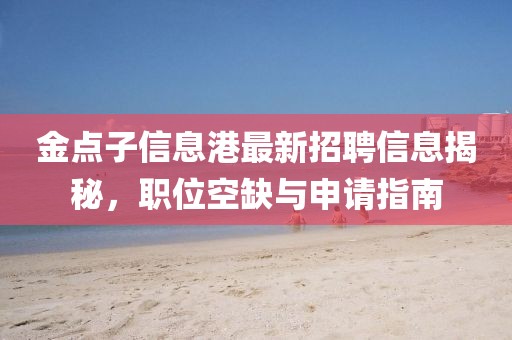 金点子信息港最新招聘信息揭秘，职位空缺与申请指南