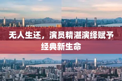 无人生还，演员精湛演绎赋予经典新生命