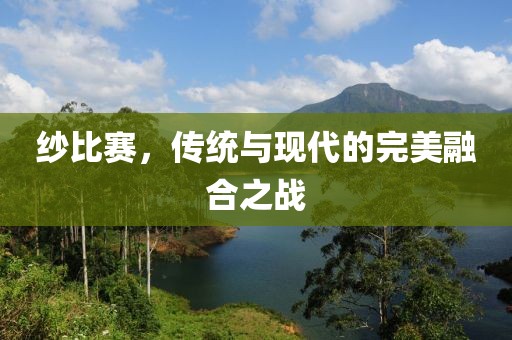 纱比赛，传统与现代的完美融合之战