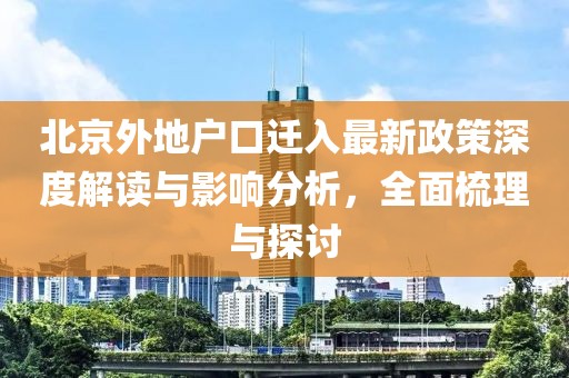 北京外地户口迁入最新政策深度解读与影响分析，全面梳理与探讨