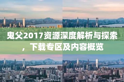 鬼父2017资源深度解析与探索,下载专区及内容概览