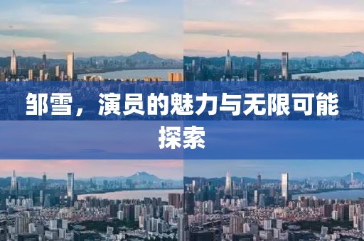 邹雪，演员的魅力与无限可能探索