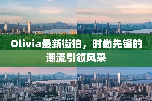 Olivia最新街拍，时尚先锋的潮流引领风采