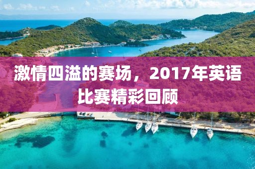 激情四溢的赛场，2017年英语比赛精彩回顾