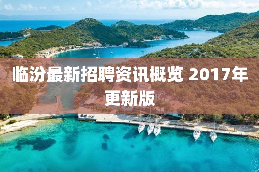 临汾最新招聘资讯概览 2017年更新版