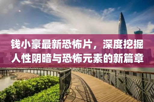 钱小豪最新恐怖片,深度挖掘人性阴暗与恐怖元素的新篇章