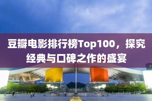 豆瓣电影排行榜Top100，探究经典与口碑之作的盛宴