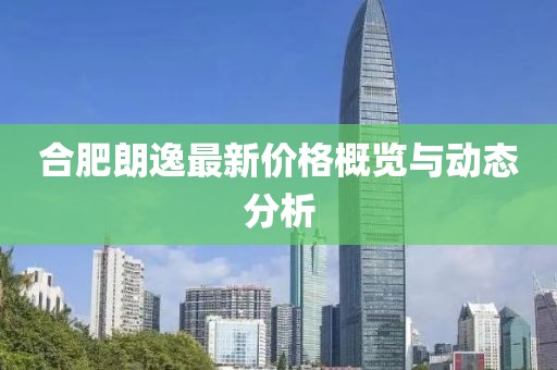 合肥朗逸最新价格概览与动态分析