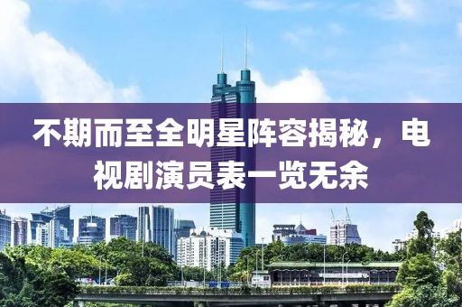 不期而至全明星阵容揭秘，电视剧演员表一览无余