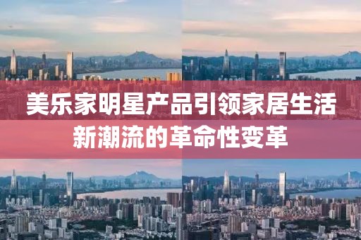 美乐家明星产品引领家居生活新潮流的革命性变革