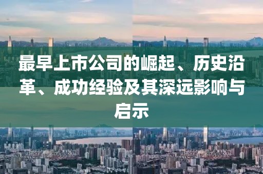 最早上市公司的崛起、历史沿革、成功经验及其深远影响与启示