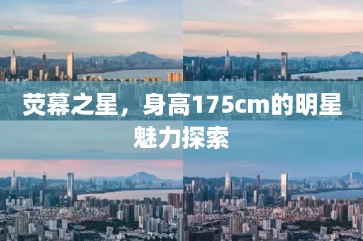 荧幕之星，身高175cm的明星魅力探索