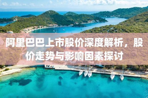 阿里巴巴上市股价深度解析，股价走势与影响因素探讨
