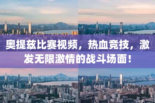 奥提兹比赛视频，热血竞技，激发无限激情的战斗场面！