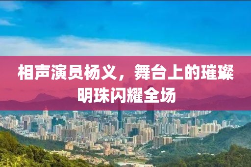 相声演员杨义，舞台上的璀璨明珠闪耀全场