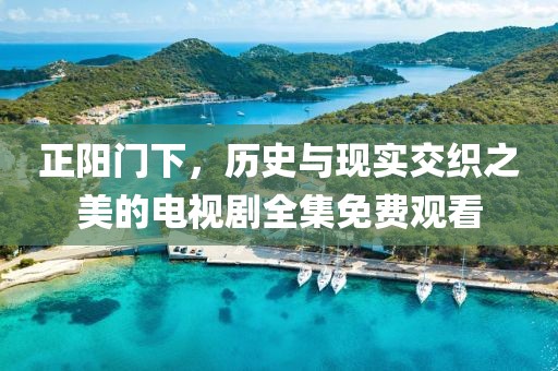 正阳门下，历史与现实交织之美的电视剧全集免费观看